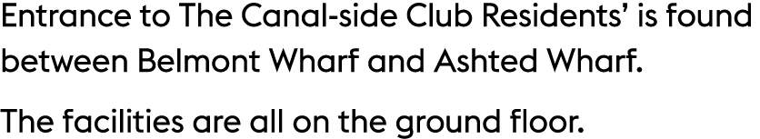 Entrance to The Canal side Club Residents’ is found between Belmont Wharf and Ashted Wharf. The facilities are all on...