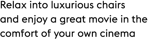 Relax into luxurious chairs and enjoy a great movie in the comfort of your own cinema