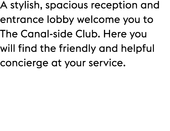 A stylish, spacious reception and entrance lobby welcome you to The Canal side Club. Here you will find the friendly ...