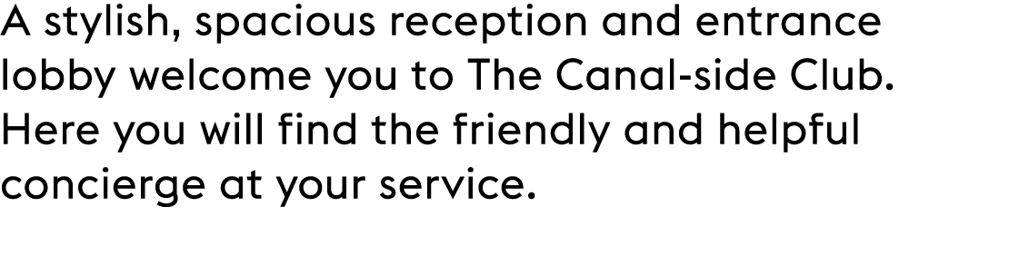 A stylish, spacious reception and entrance lobby welcome you to The Canal side Club. Here you will find the friendly ...