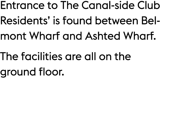Entrance to The Canal side Club Residents’ is found between Belmont Wharf and Ashted Wharf. The facilities are all on...
